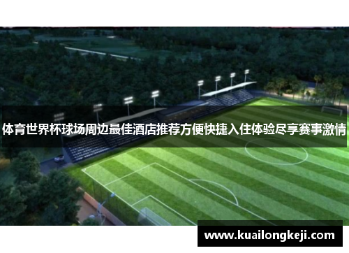 体育世界杯球场周边最佳酒店推荐方便快捷入住体验尽享赛事激情