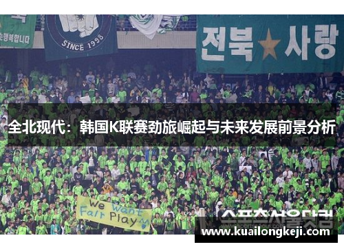 全北现代：韩国K联赛劲旅崛起与未来发展前景分析