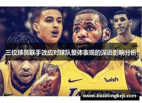 三位球员联手效应对球队整体表现的深远影响分析