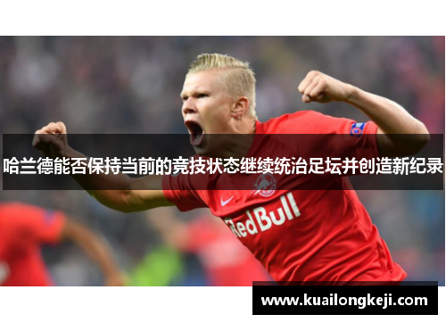 哈兰德能否保持当前的竞技状态继续统治足坛并创造新纪录
