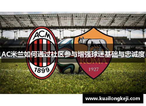 AC米兰如何通过社区参与增强球迷基础与忠诚度