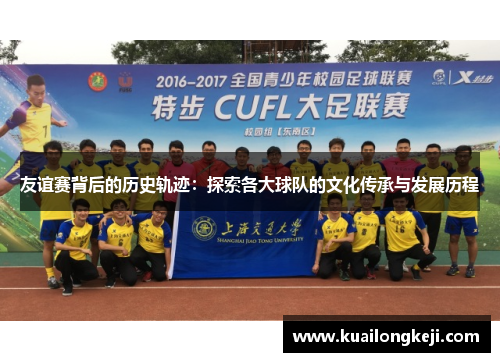 友谊赛背后的历史轨迹：探索各大球队的文化传承与发展历程