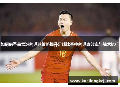 如何借鉴吕孟洲的进球策略提升足球比赛中的进攻效率与战术执行