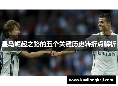 皇马崛起之路的五个关键历史转折点解析